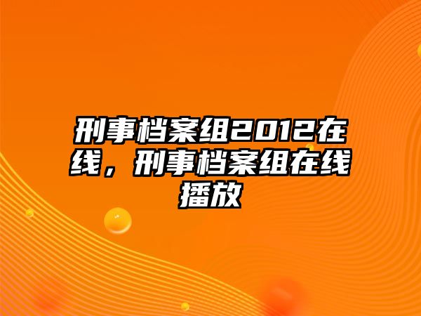 刑事檔案組2012在線，刑事檔案組在線播放