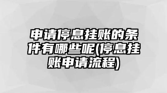 申請停息掛賬的條件有哪些呢(停息掛賬申請流程)