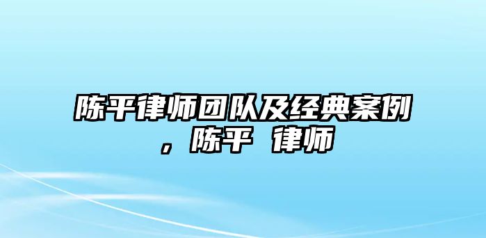 陳平律師團隊及經典案例，陳平 律師