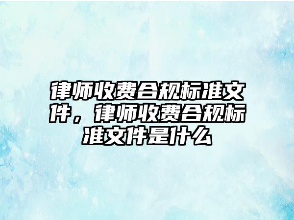 律師收費合規標準文件，律師收費合規標準文件是什么