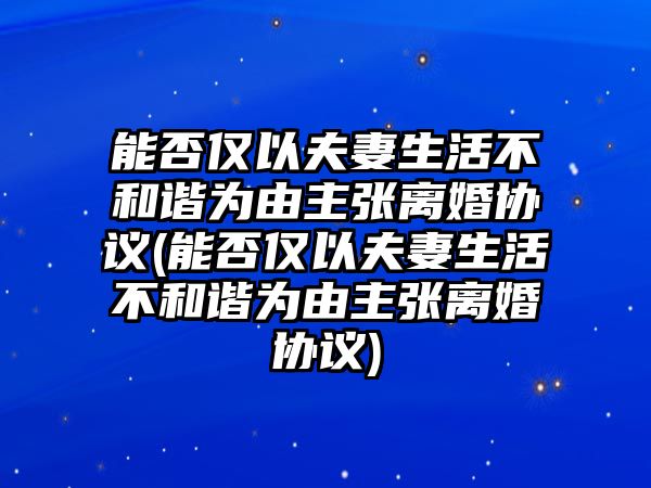 能否僅以夫妻生活不和諧為由主張離婚協議(能否僅以夫妻生活不和諧為由主張離婚協議)