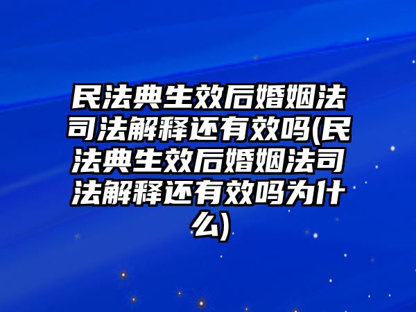 民法典生效后婚姻法司法解釋還有效嗎(民法典生效后婚姻法司法解釋還有效嗎為什么)