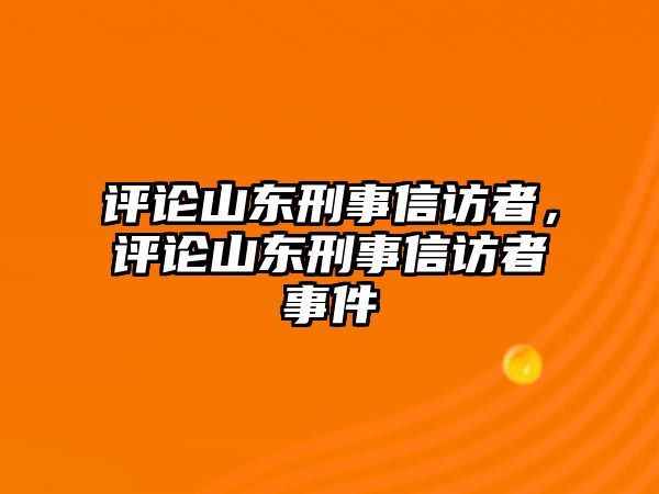 評論山東刑事信訪者，評論山東刑事信訪者事件