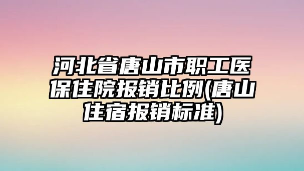 河北省唐山市職工醫保住院報銷比例(唐山住宿報銷標準)