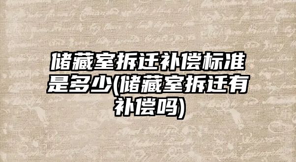 儲藏室拆遷補償標準是多少(儲藏室拆遷有補償嗎)