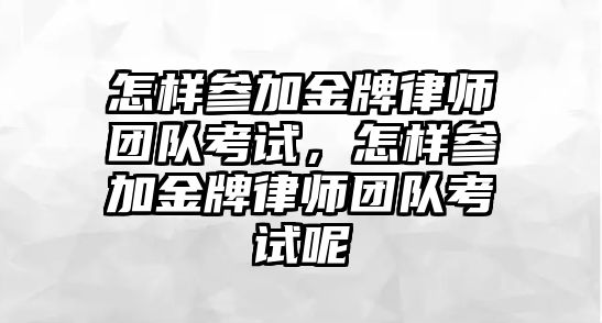 怎樣參加金牌律師團隊考試，怎樣參加金牌律師團隊考試呢