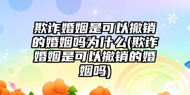 欺詐婚姻是可以撤銷的婚姻嗎為什么(欺詐婚姻是可以撤銷的婚姻嗎)