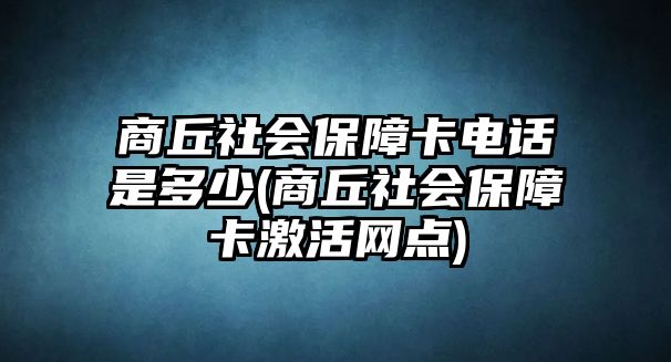 商丘社會(huì)保障卡電話是多少(商丘社會(huì)保障卡激活網(wǎng)點(diǎn))