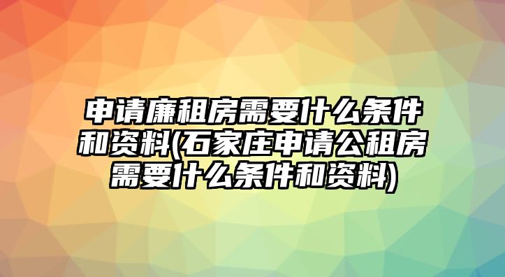 申請廉租房需要什么條件和資料(石家莊申請公租房需要什么條件和資料)