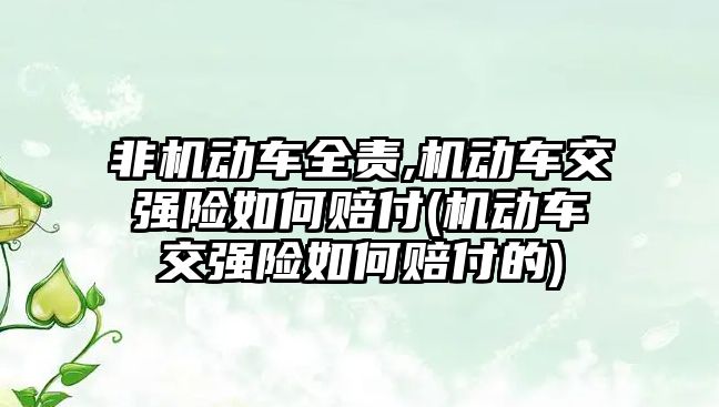 非機動車全責,機動車交強險如何賠付(機動車交強險如何賠付的)