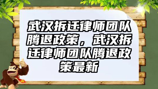 武漢拆遷律師團隊騰退政策，武漢拆遷律師團隊騰退政策最新