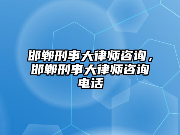 邯鄲刑事大律師咨詢，邯鄲刑事大律師咨詢電話