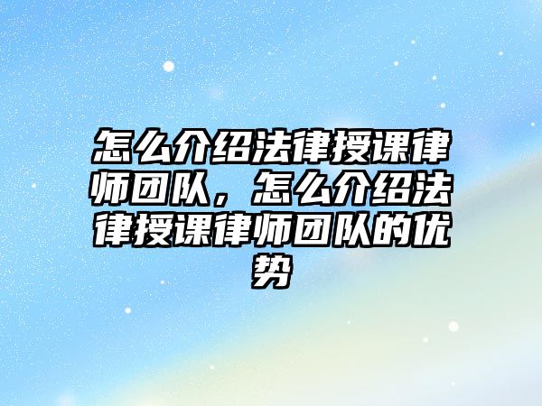 怎么介紹法律授課律師團(tuán)隊(duì)，怎么介紹法律授課律師團(tuán)隊(duì)的優(yōu)勢(shì)