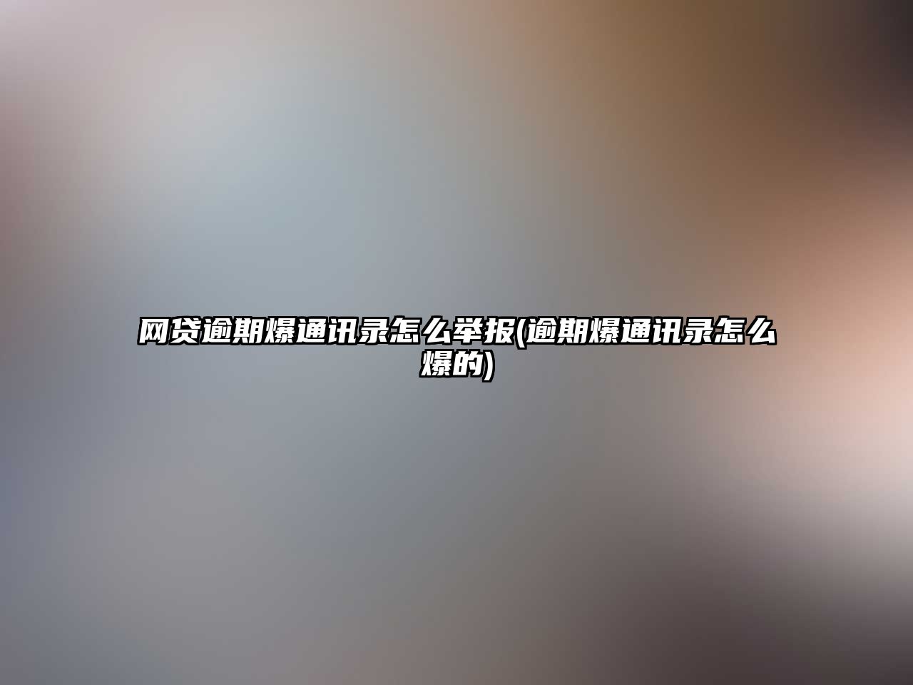 網貸逾期爆通訊錄怎么舉報(逾期爆通訊錄怎么爆的)