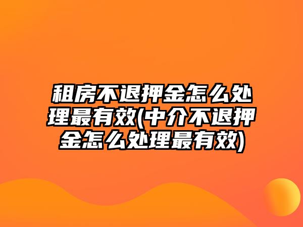 租房不退押金怎么處理最有效(中介不退押金怎么處理最有效)