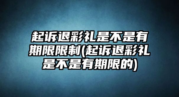 起訴退彩禮是不是有期限限制(起訴退彩禮是不是有期限的)