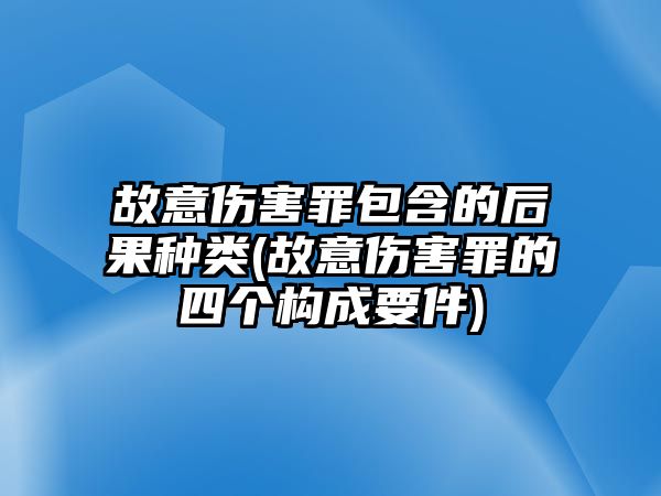 故意傷害罪包含的后果種類(故意傷害罪的四個構(gòu)成要件)