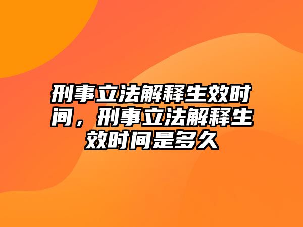 刑事立法解釋生效時間，刑事立法解釋生效時間是多久