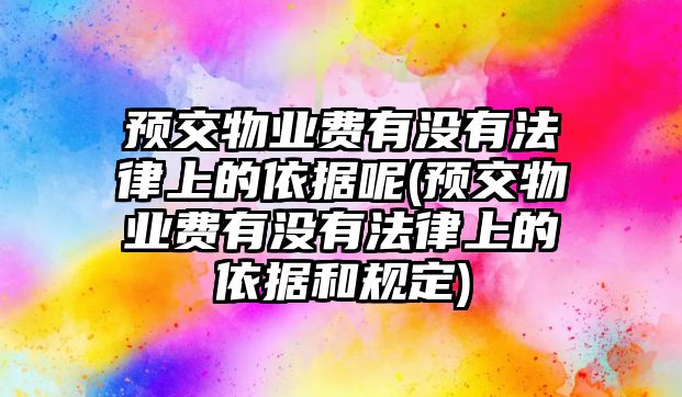 預交物業費有沒有法律上的依據呢(預交物業費有沒有法律上的依據和規定)