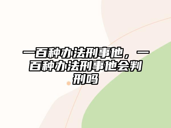 一百種辦法刑事他，一百種辦法刑事他會(huì)判刑嗎