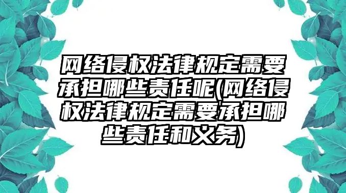 網絡侵權法律規定需要承擔哪些責任呢(網絡侵權法律規定需要承擔哪些責任和義務)