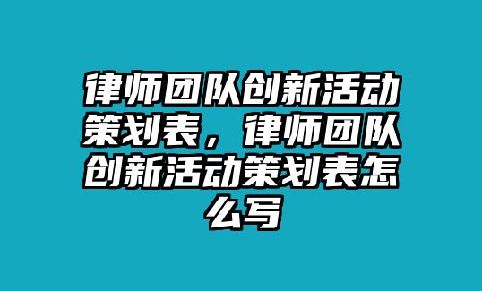 律師團隊創新活動策劃表，律師團隊創新活動策劃表怎么寫