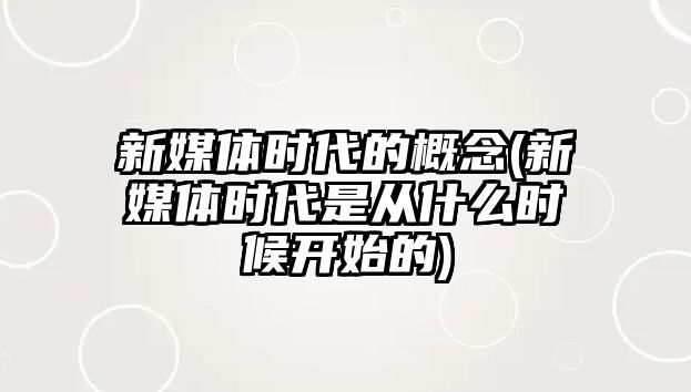 新媒體時代的概念(新媒體時代是從什么時候開始的)