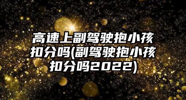 高速上副駕駛抱小孩扣分嗎(副駕駛抱小孩扣分嗎2022)