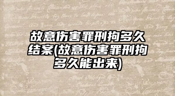 故意傷害罪刑拘多久結案(故意傷害罪刑拘多久能出來)