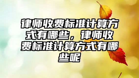 律師收費標準計算方式有哪些，律師收費標準計算方式有哪些呢