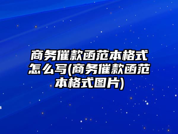 商務催款函范本格式怎么寫(商務催款函范本格式圖片)