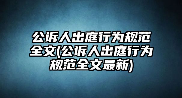 公訴人出庭行為規范全文(公訴人出庭行為規范全文最新)