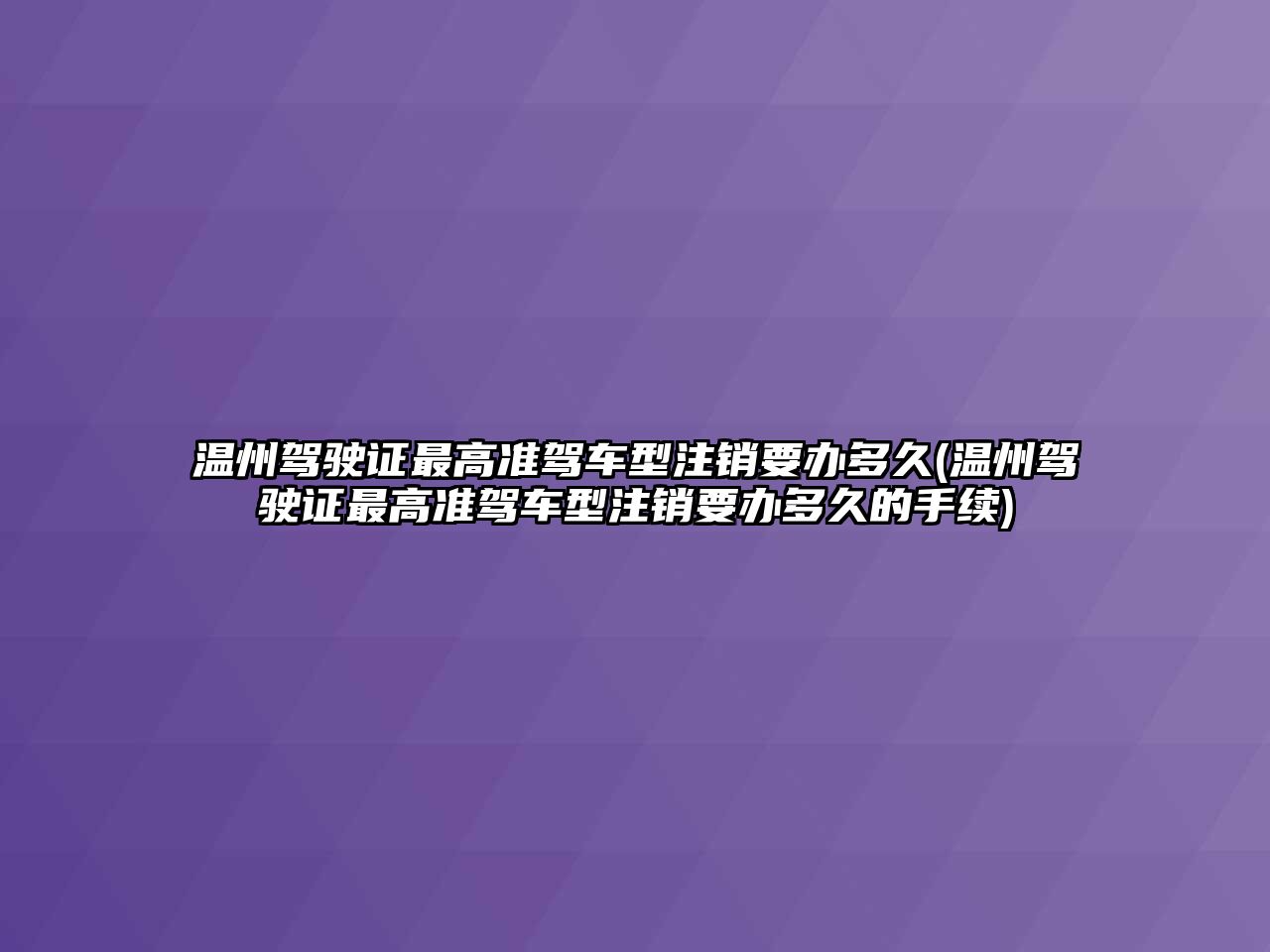 溫州駕駛證最高準駕車型注銷要辦多久(溫州駕駛證最高準駕車型注銷要辦多久的手續)