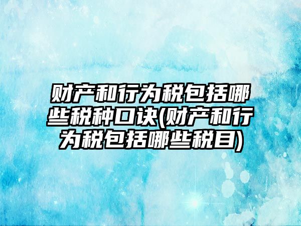 財產和行為稅包括哪些稅種口訣(財產和行為稅包括哪些稅目)