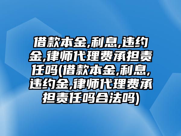 借款本金,利息,違約金,律師代理費承擔責任嗎(借款本金,利息,違約金,律師代理費承擔責任嗎合法嗎)