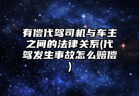 有償代駕司機與車主之間的法律關系(代駕發生事故怎么賠償)