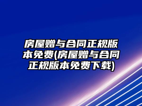 房屋贈與合同正規版本免費(房屋贈與合同正規版本免費下載)