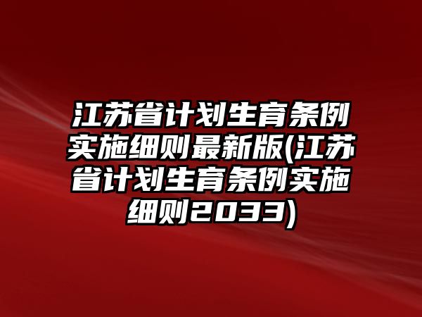 江蘇省計劃生育條例實施細則最新版(江蘇省計劃生育條例實施細則2033)