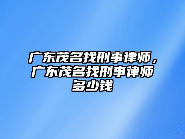 廣東茂名找刑事律師，廣東茂名找刑事律師多少錢