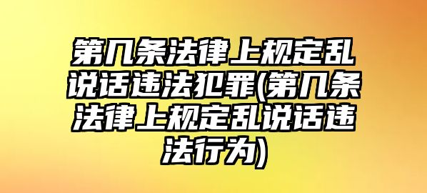 第幾條法律上規(guī)定亂說(shuō)話違法犯罪(第幾條法律上規(guī)定亂說(shuō)話違法行為)