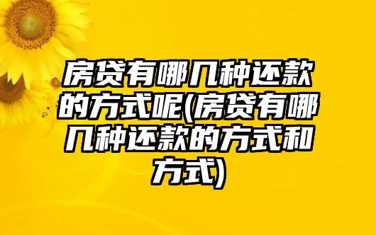 房貸有哪幾種還款的方式呢(房貸有哪幾種還款的方式和方式)