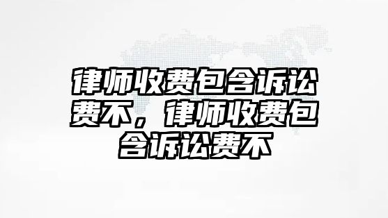 律師收費(fèi)包含訴訟費(fèi)不，律師收費(fèi)包含訴訟費(fèi)不