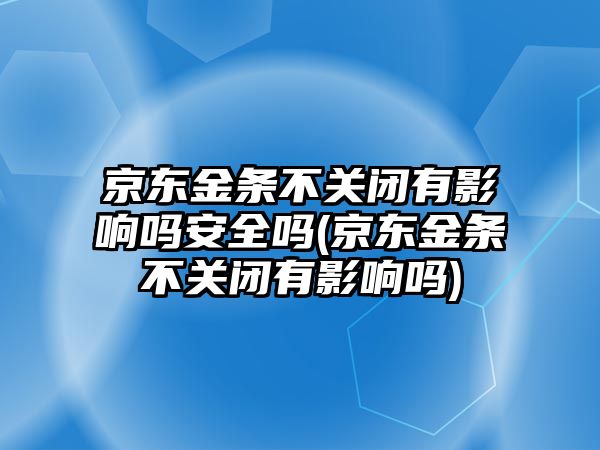 京東金條不關閉有影響嗎安全嗎(京東金條不關閉有影響嗎)