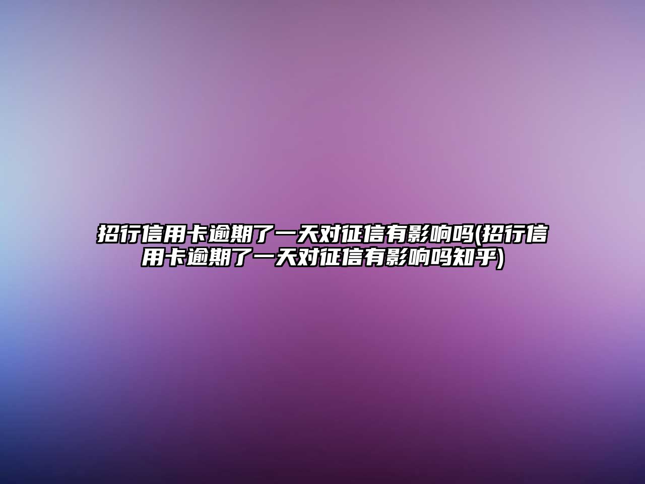 招行信用卡逾期了一天對征信有影響嗎(招行信用卡逾期了一天對征信有影響嗎知乎)