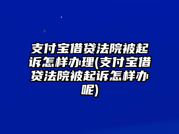 支付寶借貸法院被起訴怎樣辦理(支付寶借貸法院被起訴怎樣辦呢)