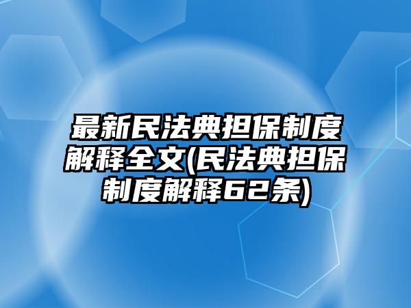 最新民法典擔保制度解釋全文(民法典擔保制度解釋62條)