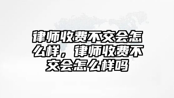 律師收費不交會怎么樣，律師收費不交會怎么樣嗎