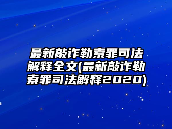 最新敲詐勒索罪司法解釋全文(最新敲詐勒索罪司法解釋2020)