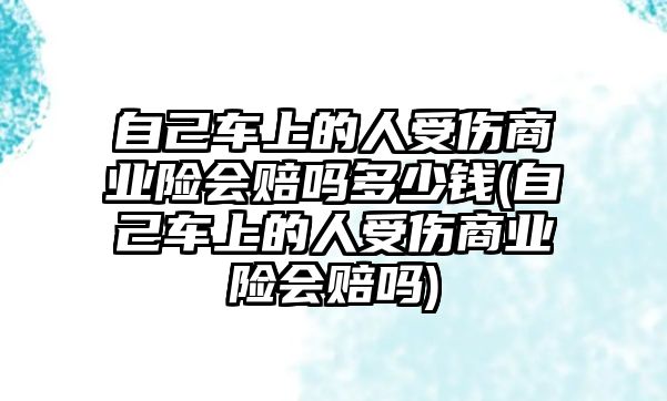 自己車上的人受傷商業險會賠嗎多少錢(自己車上的人受傷商業險會賠嗎)