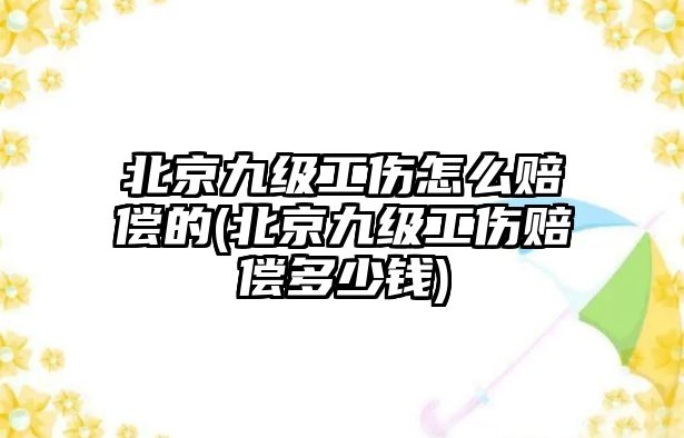 北京九級(jí)工傷怎么賠償?shù)?北京九級(jí)工傷賠償多少錢(qián))